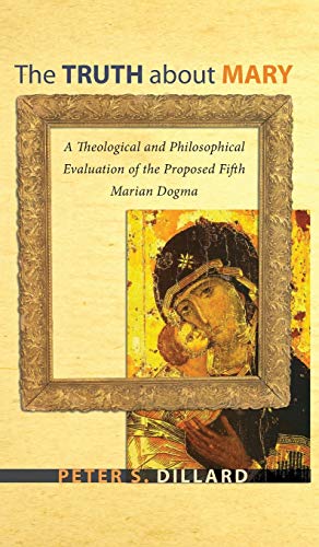 The Truth about Mary: A Theological and Philosophical Evaluation of the Proposed Fifth Marian Dogma