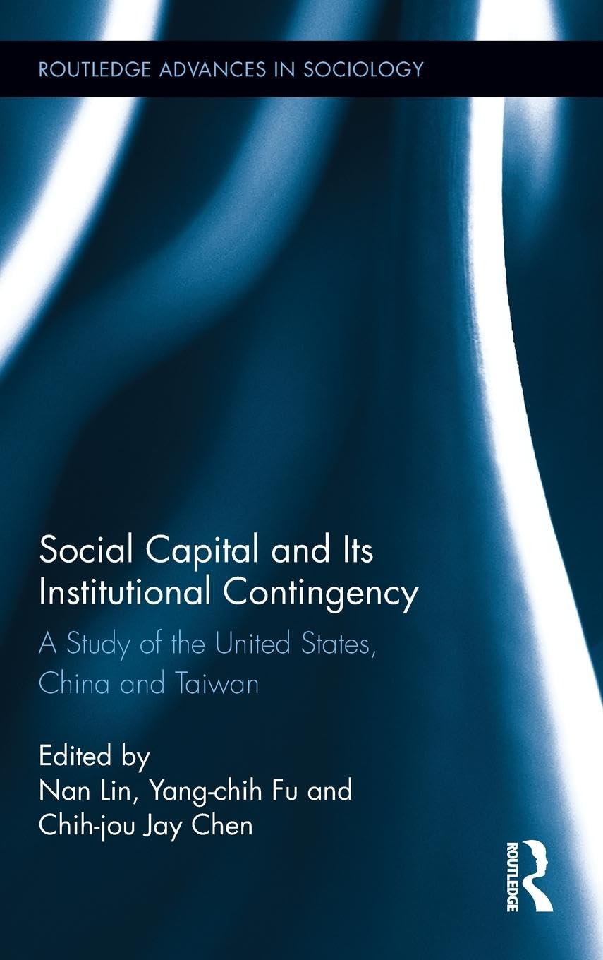 Social Capital and Its Institutional Contingency: A Study of the United States, China and Taiwan (Routledge Advances in Sociology, 108, Band 108)