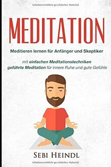 MEDITATION: Meditieren lernen für Anfänger und Skeptiker + einfachen Meditationstechniken + geführte Meditation für innere Ruhe und gute Gefühle ... lernen, Meditation Buddhismus, Band 1)