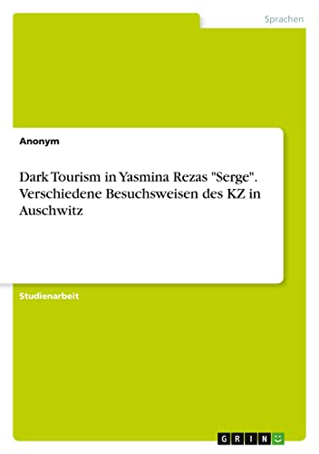 Dark Tourism in Yasmina Rezas Serge. Verschiedene Besuchsweisen des KZ in Auschwitz