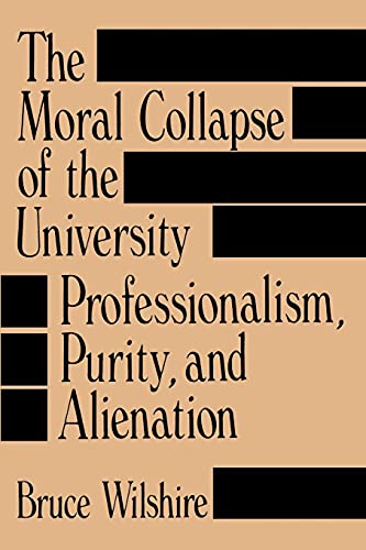 The Moral Collapse of the University Professionalism, Purity, and Alienation (Suny Series in Philosophy of Education)