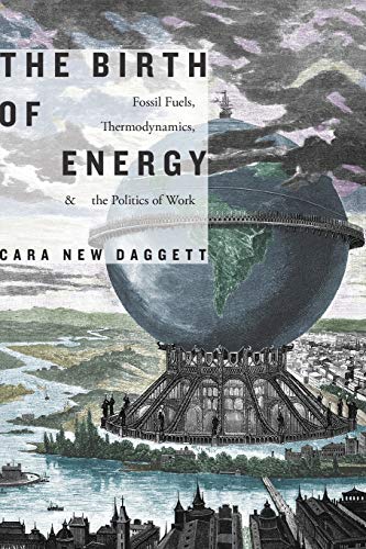 Daggett, Cara New Daggett, C, Birth Of Energy, Fossil Fuels, Thermodynamics, And The Politics Of Work (Elements)