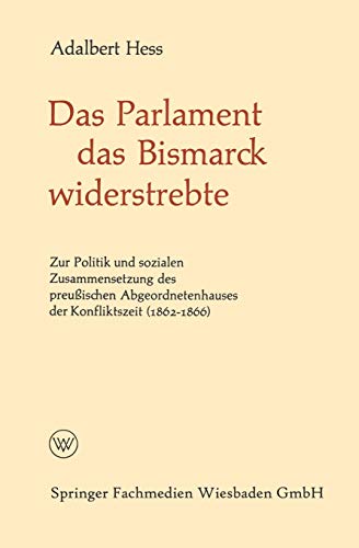 Das Parlament das Bismarck widerstrebte: Zur Politik und sozialen Zusammensetzung des preußischen Abgeordnetenhauses der Konfliktszeit (1862–1866) (Politische Forschungen, 6, Band 6)