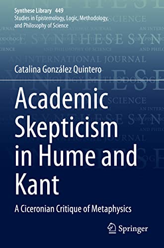 Academic Skepticism in Hume and Kant: A Ciceronian Critique of Metaphysics (Synthese Library, 449, Band 449)