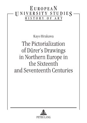 The Pictorialization of Dürer's Drawings in Northern Europe in the Sixteenth and Seventeenth Centuries (European University Studies: Series 28, History of Art)
