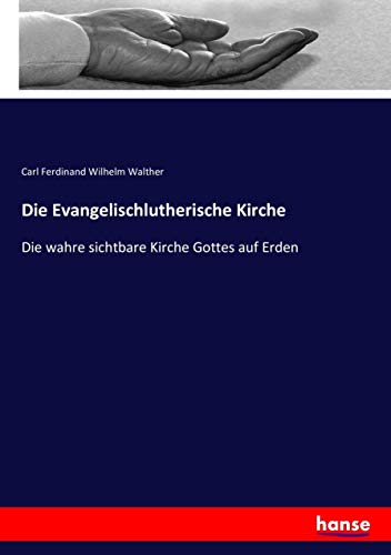 Die Evangelischlutherische Kirche: Die wahre sichtbare Kirche Gottes auf Erden