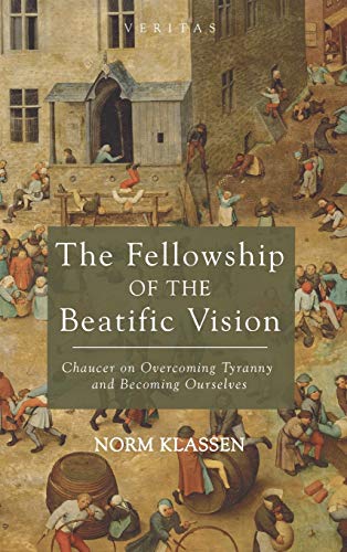 The Fellowship of the Beatific Vision: Chaucer on Overcoming Tyranny and Becoming Ourselves (Veritas, Band 22)