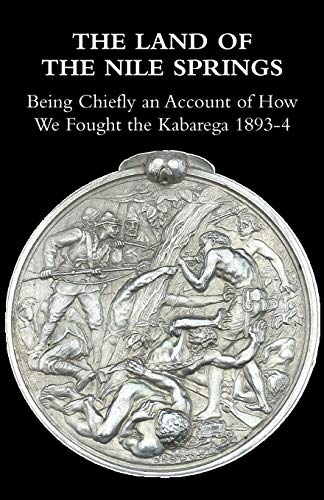 THE LAND OF THE NILE SPRINGS: Being Chiefly an Account of How We Fought the Kabarega 1893-4