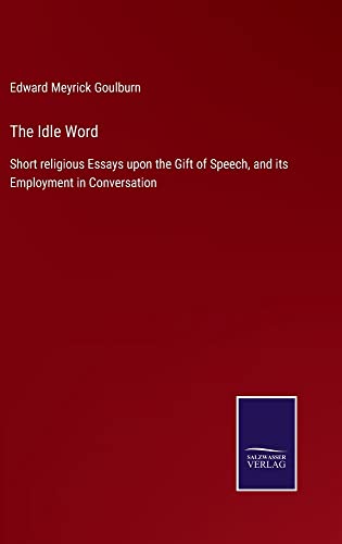 The Idle Word: Short religious Essays upon the Gift of Speech, and its Employment in Conversation