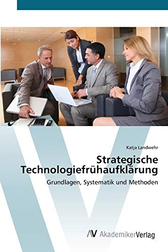 Strategische Technologiefrühaufklärung: Grundlagen, Systematik und Methoden