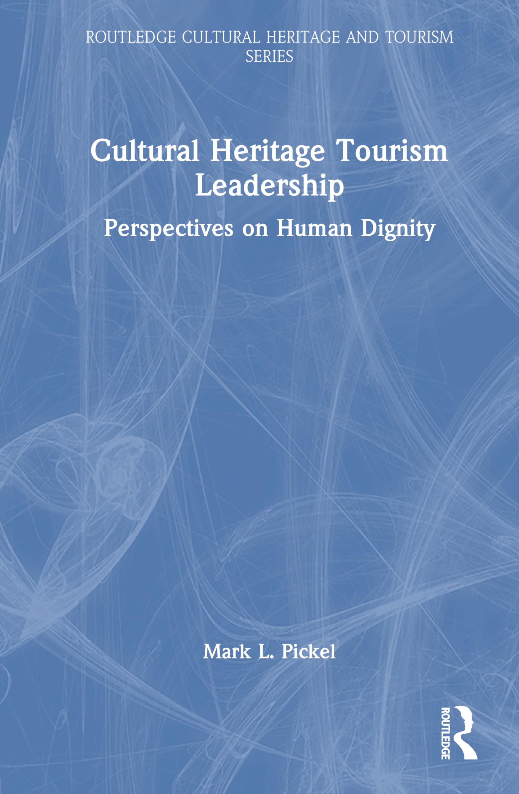 Cultural Heritage Tourism Leadership: Perspectives on Human Dignity (Routledge Cultural Heritage and Tourism)