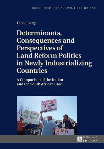 Determinants, Consequences and Perspectives of Land Reform Politics in Newly Industrializing Countries: A Comparison of the Indian and the South African Case (Berliner Studien zur Politik in Afrika)