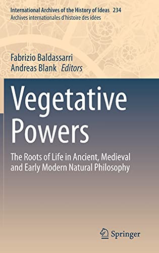 Vegetative Powers: The Roots of Life in Ancient, Medieval and Early Modern Natural Philosophy (International Archives of the History of Ideas Archives ... d'histoire des idées, 234, Band 234)