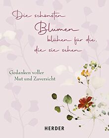Die schönsten Blumen blühen für die, die sie sehen: Gedanken voller Mut und Zuversicht