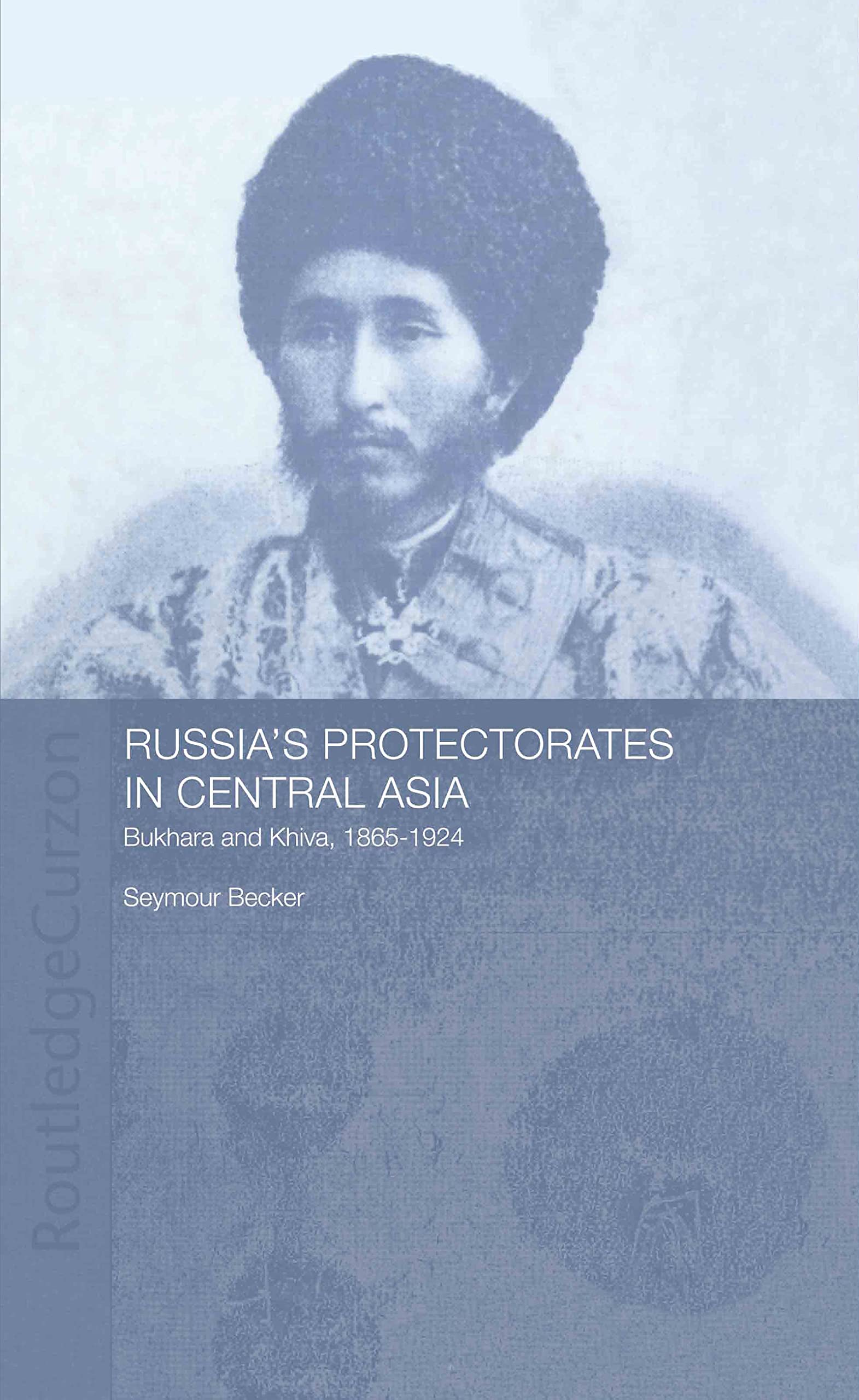 Russia's Protectorates in Central Asia: Bukhara and Khiva, 1865-1924 (Central Asian Studies Series, 5)