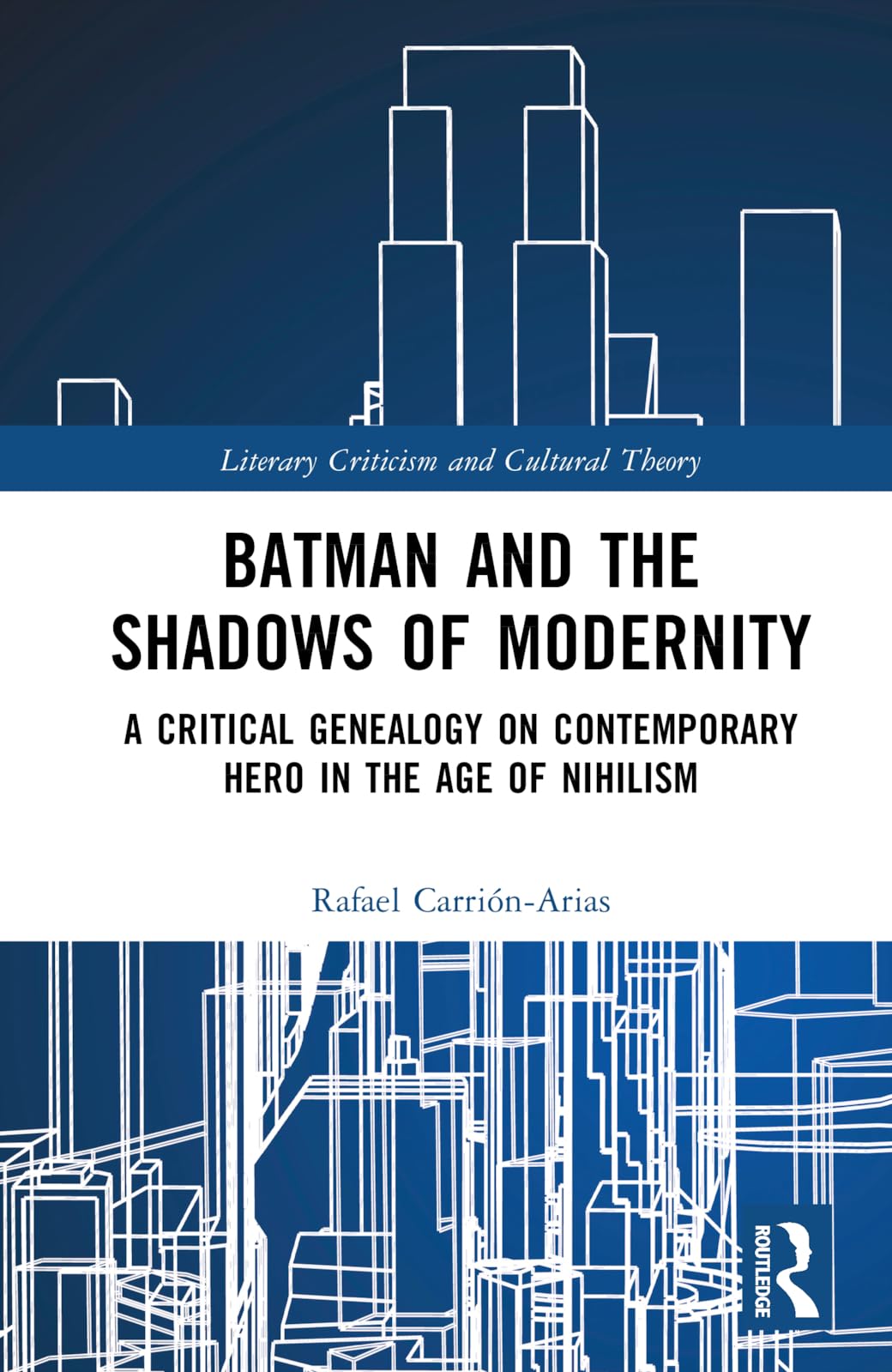 Batman and the Shadows of Modernity: A Critical Genealogy on Contemporary Hero in the Age of Nihilism (Literary Criticism and Cultural Theory)