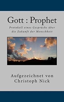 Gott : Prophet: Protokoll eines Gespraechs ueber die Zukunft der Menschheit
