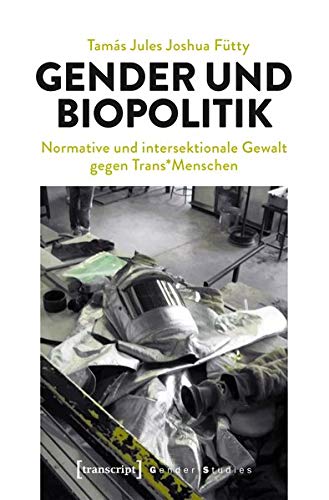 Gender und Biopolitik: Normative und intersektionale Gewalt gegen Trans*Menschen (Queer Studies)