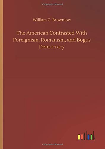 The American Contrasted With Foreignism, Romanism, and Bogus Democracy