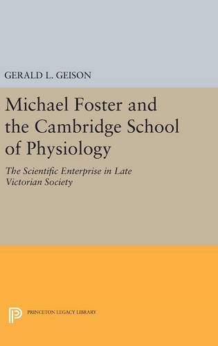Michael Foster and the Cambridge School of Physiology: The Scientific Enterprise in Late Victorian Society (Princeton Legacy Library)
