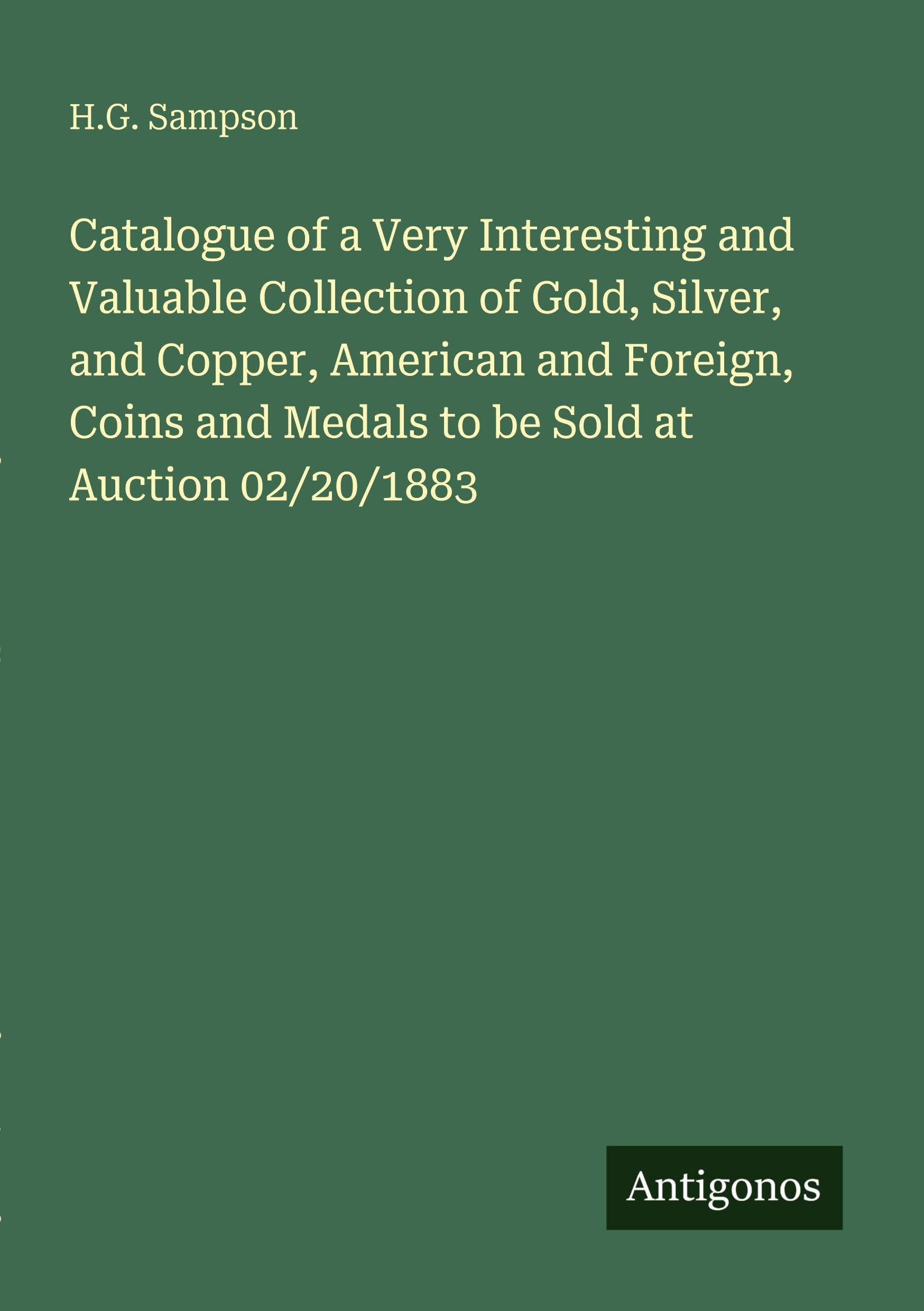Catalogue of a Very Interesting and Valuable Collection of Gold, Silver, and Copper, American and Foreign, Coins and Medals to be Sold at Auction 02/20/1883