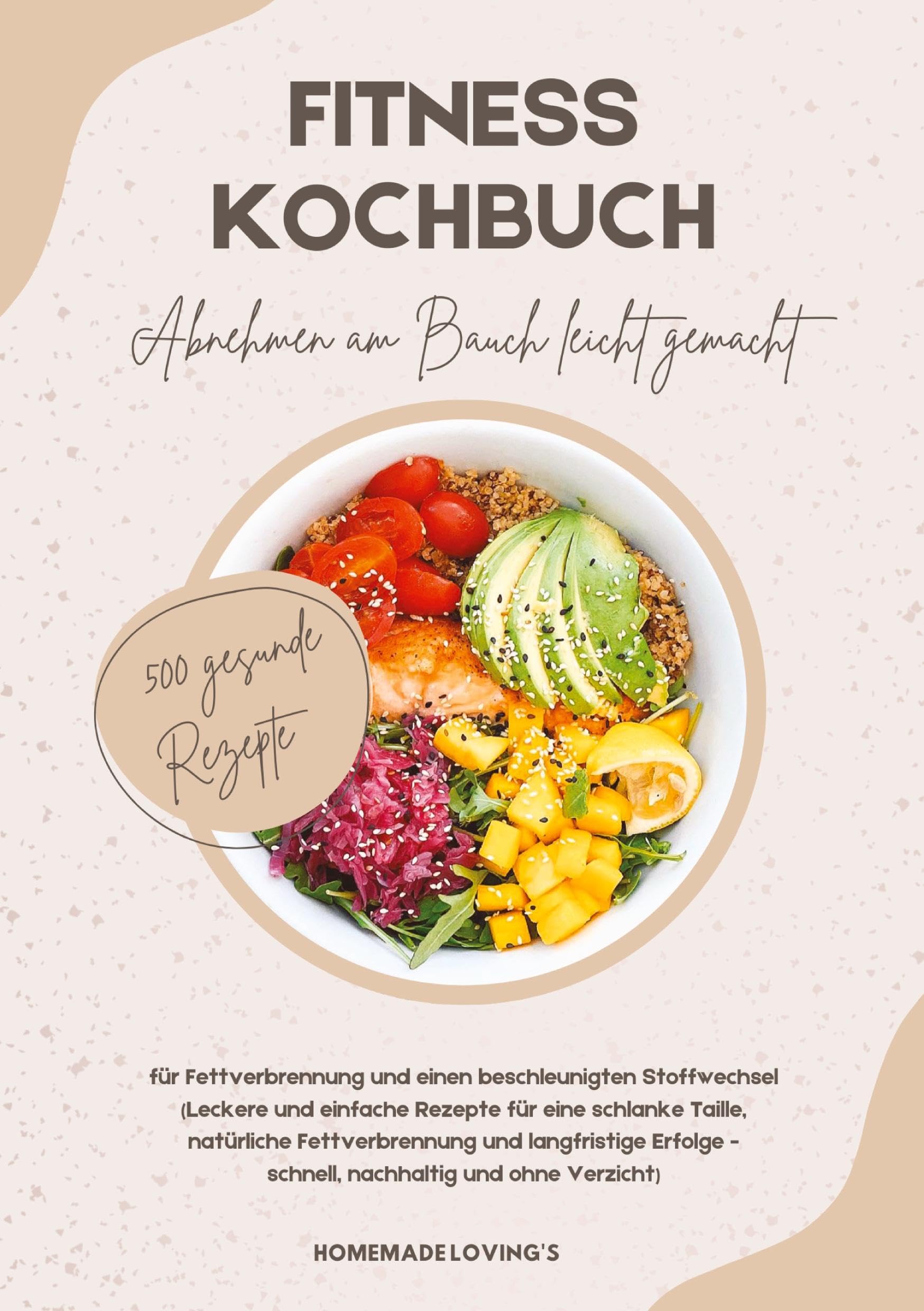 Fitness Kochbuch: Abnehmen am Bauch leicht gemacht - 500 gesunde Rezepte für Fettverbrennung und einen beschleunigten Stoffwechsel: Leckere und ... - schnell, nachhaltig und ohne Verzicht