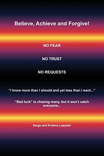 Believe, Achieve and Forgive!: No Fear; No Trust; No Requests