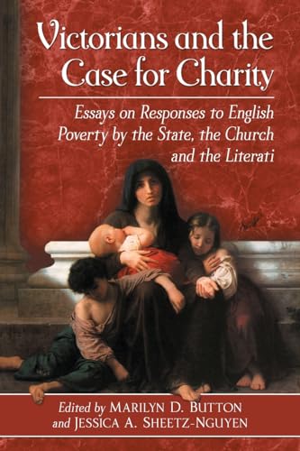 Victorians and the Case for Charity: Essays on Responses to English Poverty by the State, the Church and the Literati