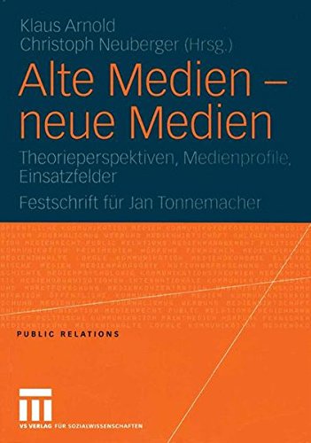 Alte Medien - neue Medien: Theorieperspektiven, Medienprofile, Einsatzfelder Festschrift für Jan Tonnemacher (Public Relations)