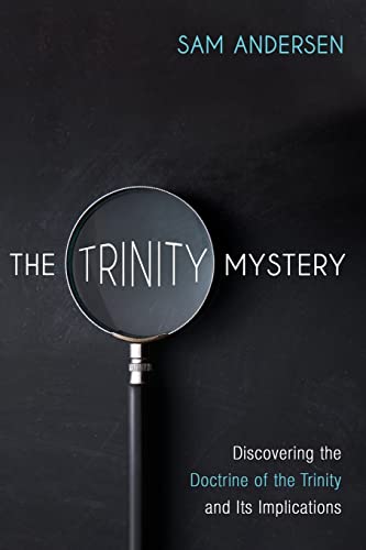 The Trinity Mystery: Discovering the Doctrine of the Trinity and Its Implications