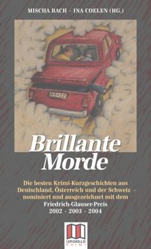 Brillante Morde: Die besten Krimi-Kurzgeschichten aus Deutschland, Österreich und der Schweiz - nominiert und ausgezeichnet mit dem Friedrich Glauser-Preis 2002, 2003, 2004