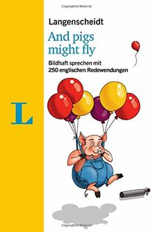 Langenscheidt And pigs might fly - mit Quiz und Fettnäpfchenfallen spielerisch lernen: Bildhaft sprechen mit 250 englischen Redewendungen (Langenscheidt Redewendungen)