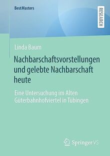 Nachbarschaftsvorstellungen und gelebte Nachbarschaft heute: Eine Untersuchung im Alten Güterbahnhofviertel in Tübingen (BestMasters)