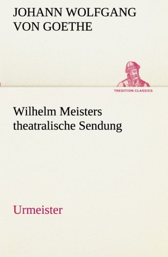 Wilhelm Meisters theatralische Sendung: Urmeister (TREDITION CLASSICS)