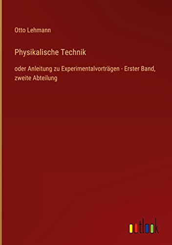 Physikalische Technik: oder Anleitung zu Experimentalvorträgen - Erster Band, zweite Abteilung