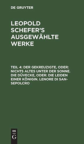 Der Gekreuzigte, oder: nichts Altes unter der Sonne. Die Düvecke, oder: die Leiden einer Königin. Lenore di San-Sepolcro (Leopold Schefer: Leopold Schefer's ausgewählte Werke)