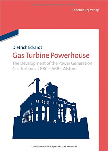Gas Turbine Powerhouse: The Development of the Power Generation Gas Turbine at BBC - ABB - Alstom