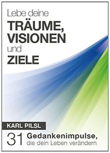 Lebe deine Träume, Visionen und Ziele: 31 Gedankenimpulse, die dein Leben verändern