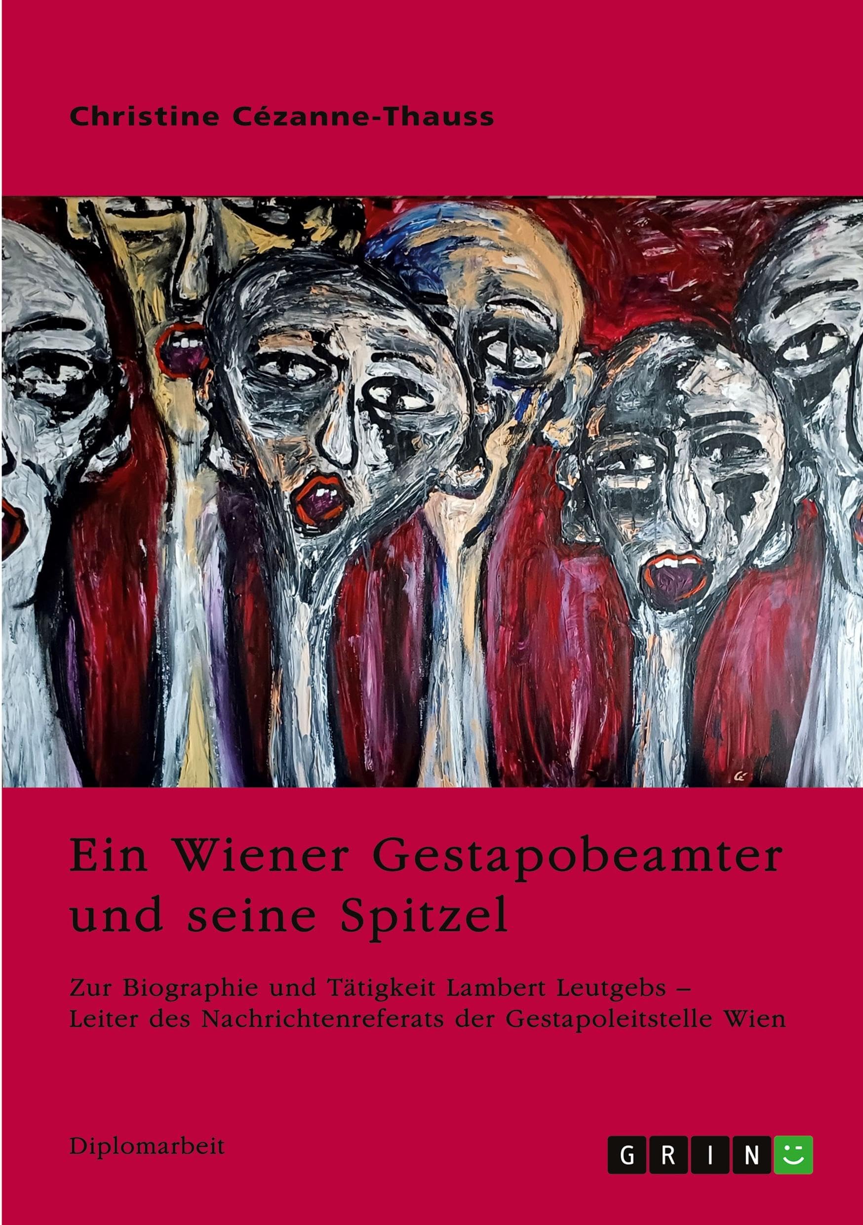 Ein Wiener Gestapobeamter und seine Spitzel: Zur Biographie und Tätigkeit Lambert Leutgebs, Leiter des Nachrichtenreferats der Gestapoleitstelle Wien