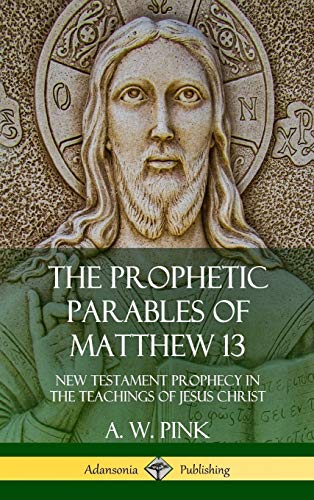 The Prophetic Parables of Matthew 13: New Testament Prophecy in the Teachings of Jesus Christ (Hardcover)