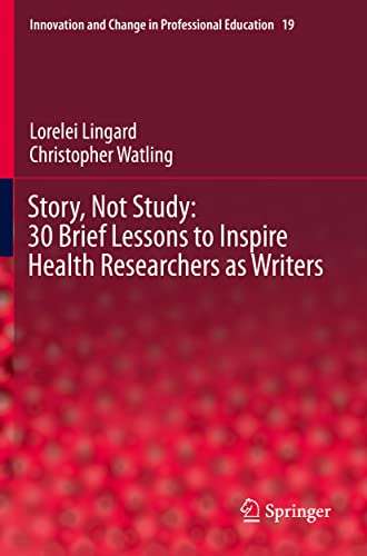 Story, Not Study: 30 Brief Lessons to Inspire Health Researchers as Writers (Innovation and Change in Professional Education, 19, Band 19)