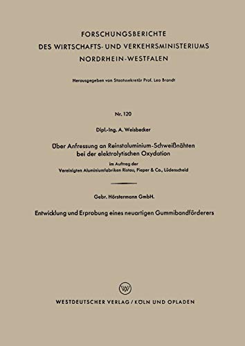 Über Anfressung an Reinstaluminium-Schweißnähten bei der elektrolytischen Oxydation. Entwicklung und Erprobung eines neuartigen Gummibandförderers: . ... Nordrhein-Westfalen, 120, Band 120)