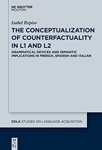 The Conceptualization of Counterfactuality in L1 and L2: Grammatical Devices and Semantic Implications in French, Spanish and Italian (Studies on Language Acquisition [SOLA], Band 56)