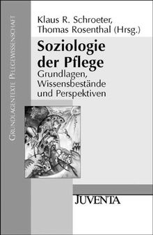 Soziologie der Pflege: Grundlagen, Wissensbestände und Perspektiven (Grundlagentexte Pflegewissenschaft)