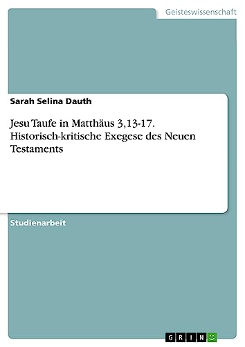 Jesu Taufe in Matthäus 3,13-17. Historisch-kritische Exegese des Neuen Testaments