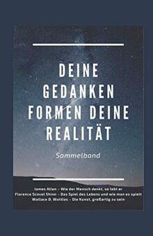 Deine Gedanken formen deine Realität: Sammelband