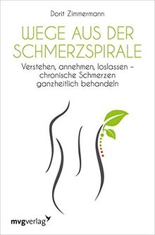 Wege aus der Schmerzspirale: Verstehen, annehmen, loslassen –chronische Schmerzen ganzheitlich behandeln