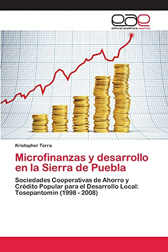 Microfinanzas y desarrollo en la Sierra de Puebla: Sociedades Cooperativas de Ahorro y Crédito Popular para el Desarrollo Local: Tosepantomin (1998 - 2008)