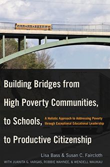 Building Bridges from High Poverty Communities, to Schools, to Productive Citizenship: A Holistic Approach to Addressing Poverty through Exceptional Educational Leadership (Education Management)