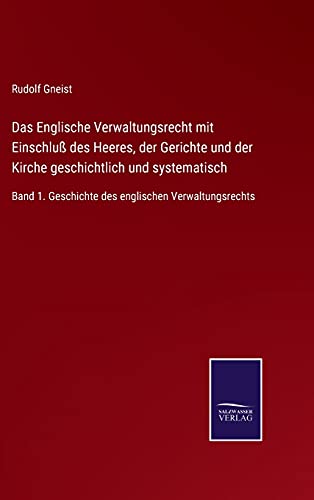Das Englische Verwaltungsrecht mit Einschluß des Heeres, der Gerichte und der Kirche geschichtlich und systematisch: Band 1. Geschichte des englischen Verwaltungsrechts